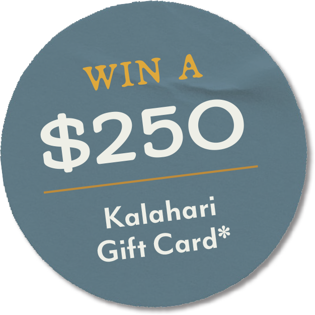 Win a $250 Kalahari Gift Card*